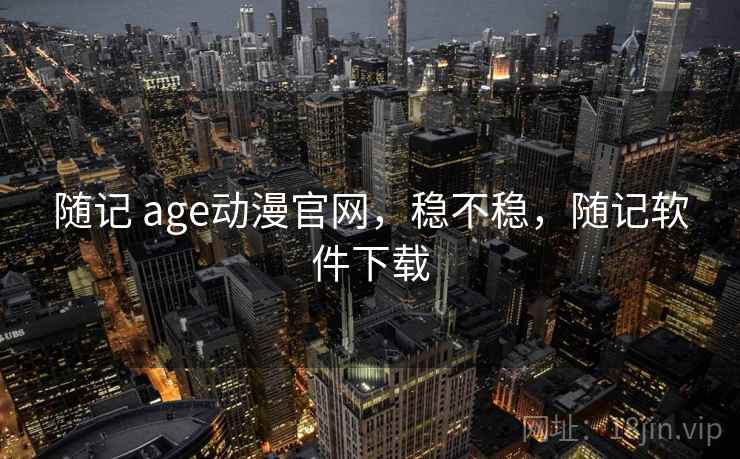 随记 age动漫官网，稳不稳，随记软件下载