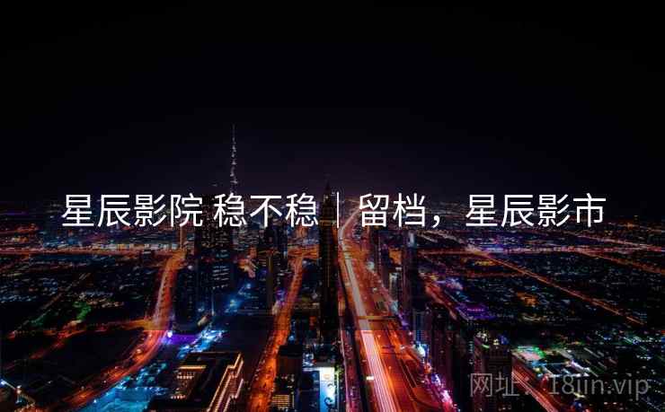 星辰影院 稳不稳｜留档，星辰影市