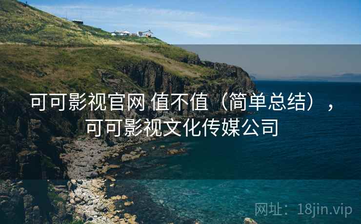 可可影视官网 值不值（简单总结），可可影视文化传媒公司  第2张