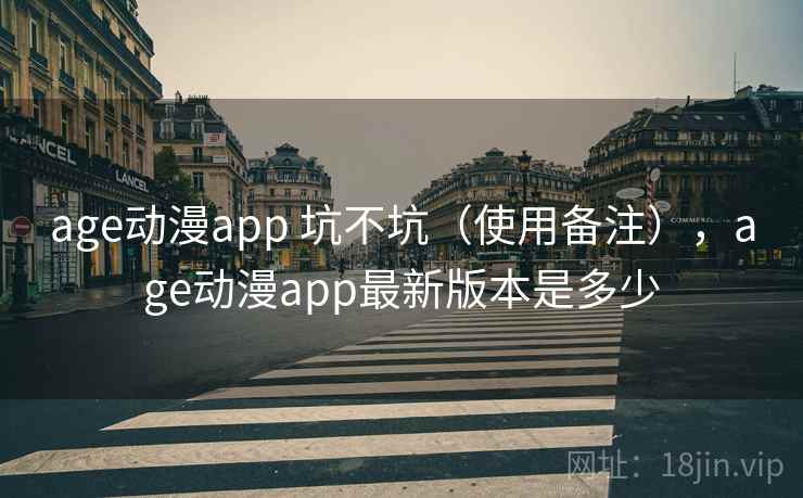age动漫app 坑不坑（使用备注），age动漫app最新版本是多少
