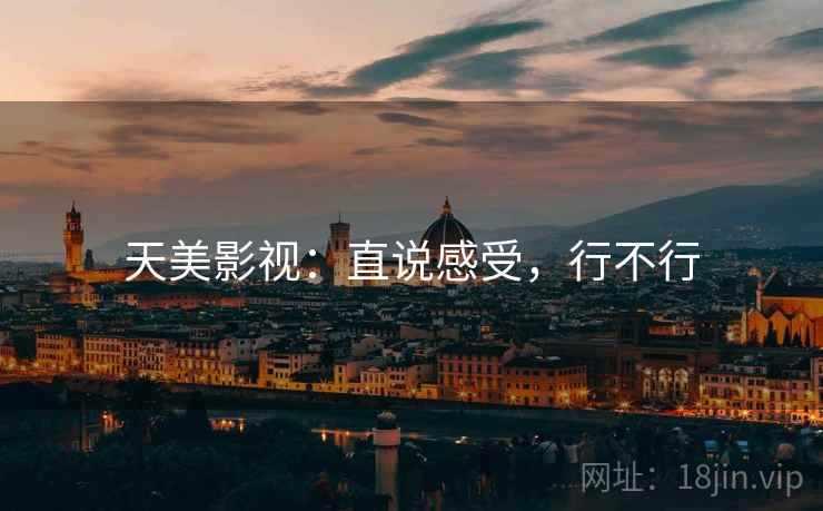 天美影视:直说感受,行不行