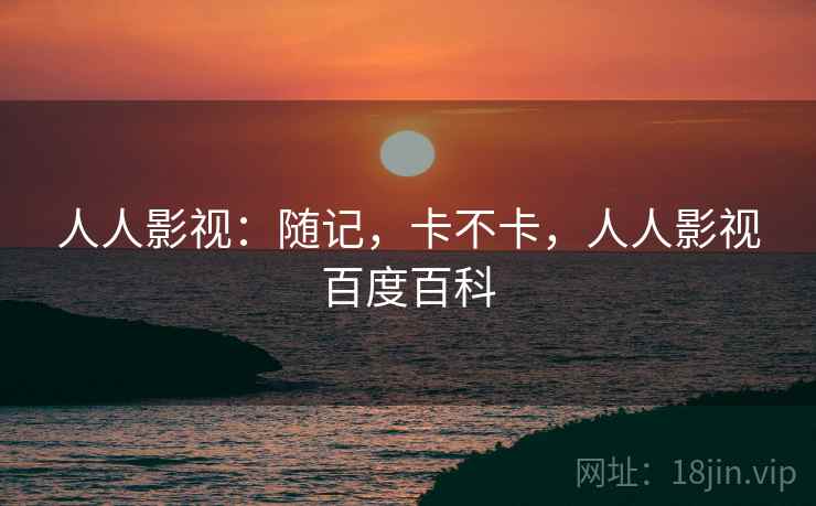 人人影视:随记,卡不卡,人人影视百度百科