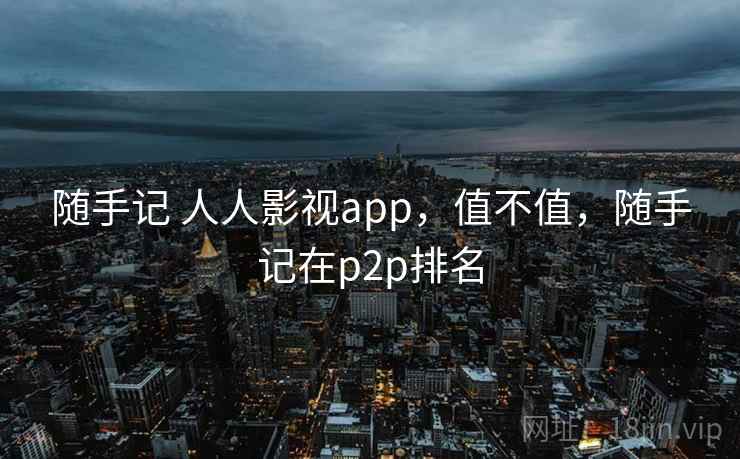 随手记 人人影视app,值不值,随手记在p2p排名