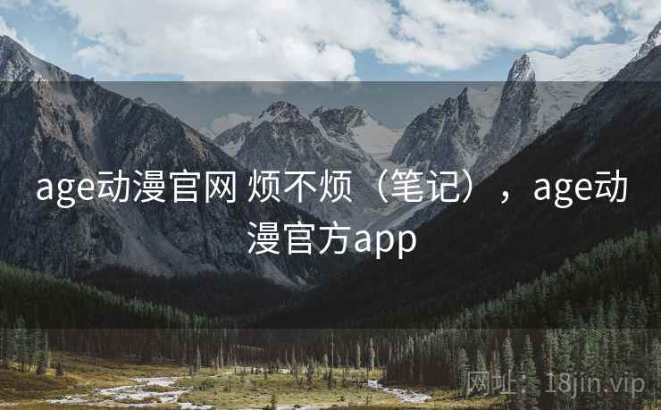 age动漫官网 烦不烦（笔记），age动漫官方app  第2张