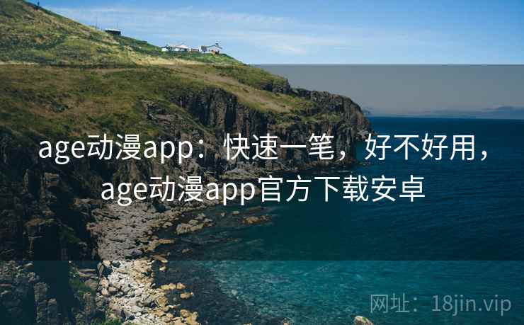 age动漫app:快速一笔,好不好用,age动漫app官方下载安卓