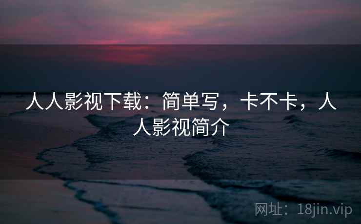 人人影视下载:简单写,卡不卡,人人影视简介