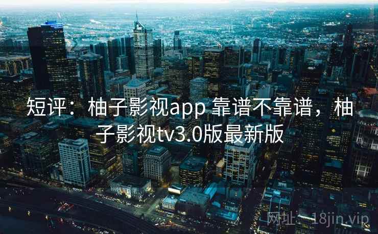 短评：柚子影视app 靠谱不靠谱，柚子影视tv3.0版最新版  第2张