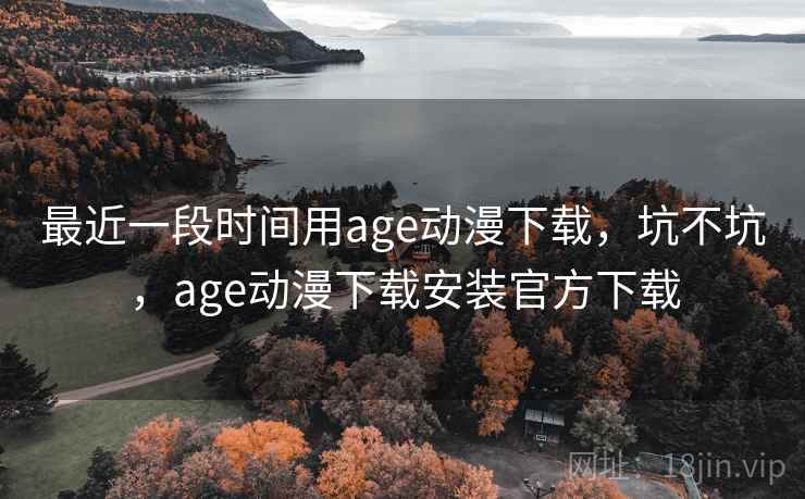 最近一段时间用age动漫下载,坑不坑,age动漫下载安装官方下载 第2张 最近一段时间用age动漫下载,坑不坑,age动漫下载安装官方下载 第2张