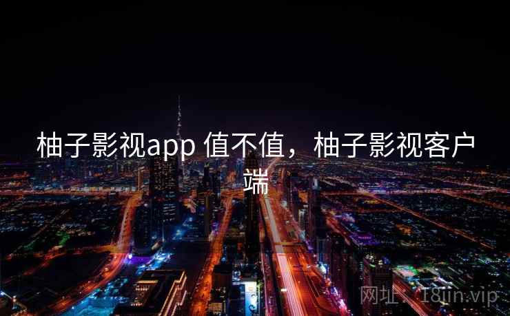 柚子影视app 值不值，柚子影视客户端  第2张
