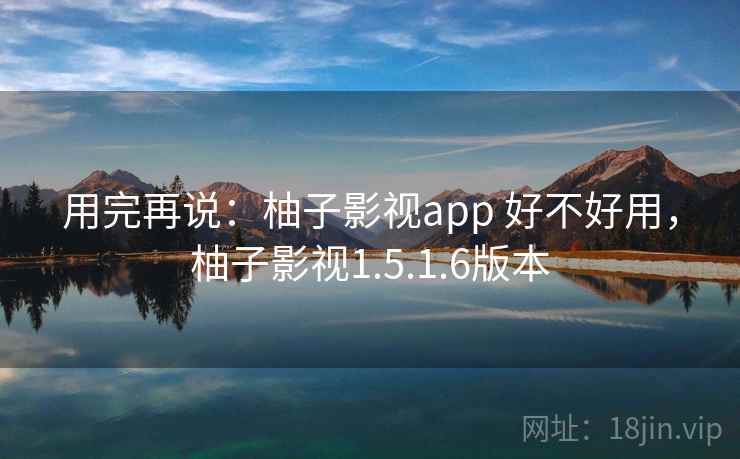 用完再说：柚子影视app 好不好用，柚子影视1.5.1.6版本