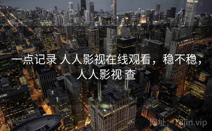 一点记录 人人影视在线观看，稳不稳，人人影视 查  第2张