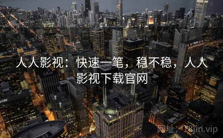 人人影视：快速一笔，稳不稳，人人影视下载官网