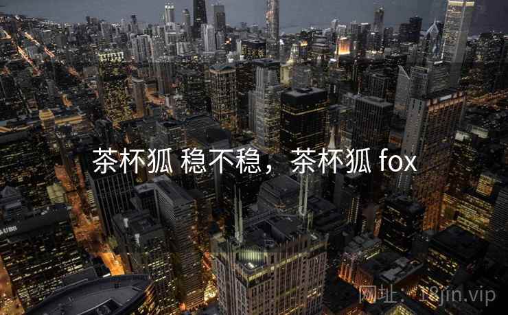 茶杯狐 稳不稳，茶杯狐 fox