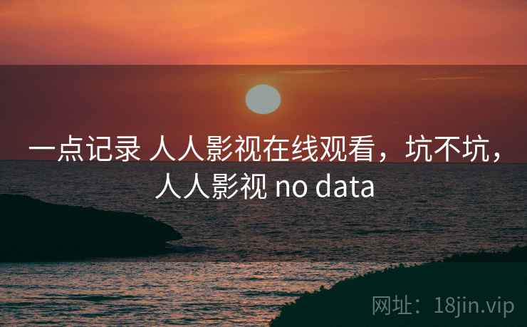 一点记录 人人影视在线观看，坑不坑，人人影视 no data  第2张