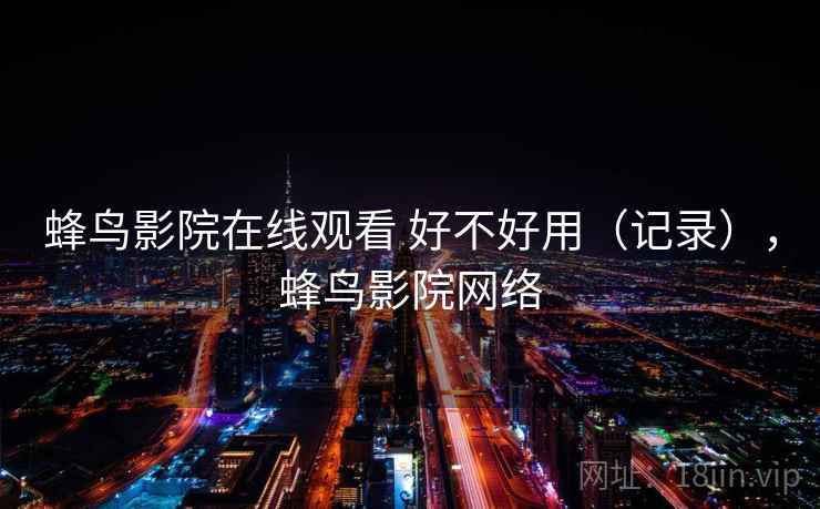 蜂鸟影院在线观看 好不好用（记录），蜂鸟影院网络