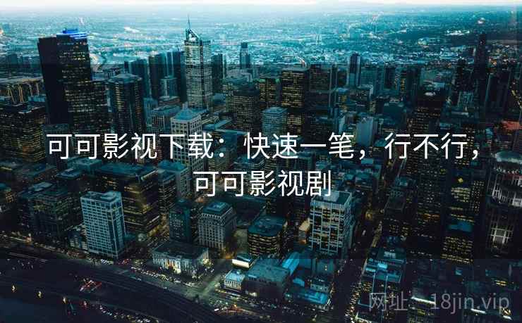 可可影视下载：快速一笔，行不行，可可影视剧