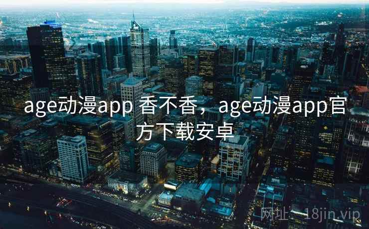 age动漫app 香不香，age动漫app官方下载安卓  第2张