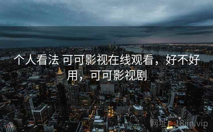 个人看法 可可影视在线观看，好不好用，可可影视剧