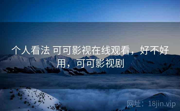 个人看法 可可影视在线观看，好不好用，可可影视剧  第2张