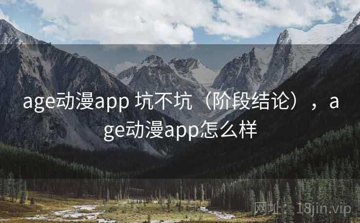 age动漫app 坑不坑（阶段结论），age动漫app怎么样