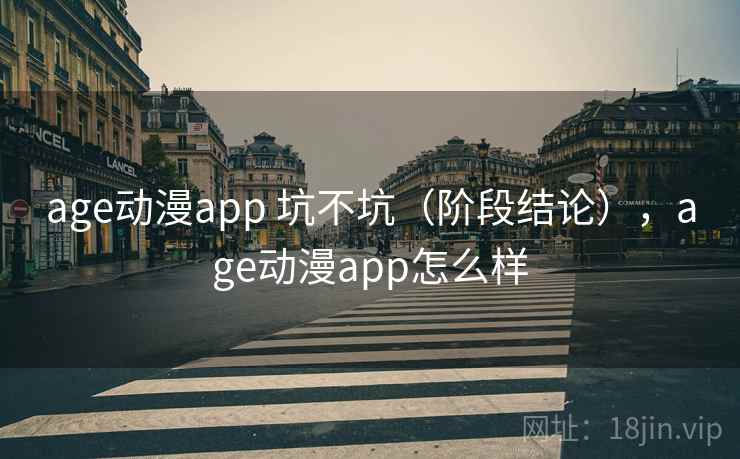 age动漫app 坑不坑（阶段结论），age动漫app怎么样  第2张