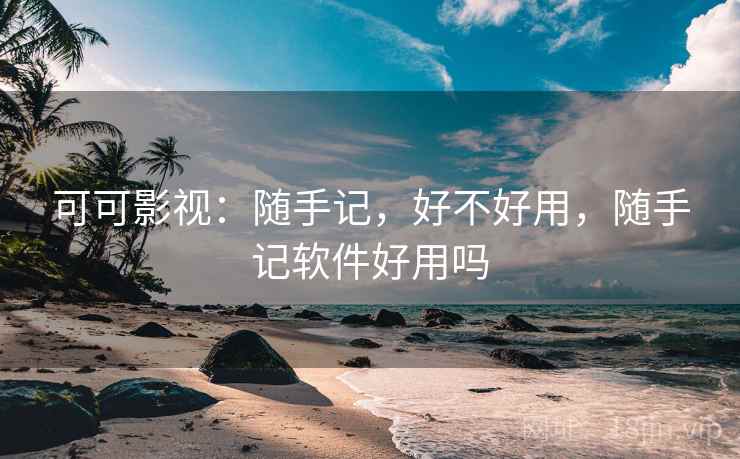 可可影视：随手记，好不好用，随手记软件好用吗