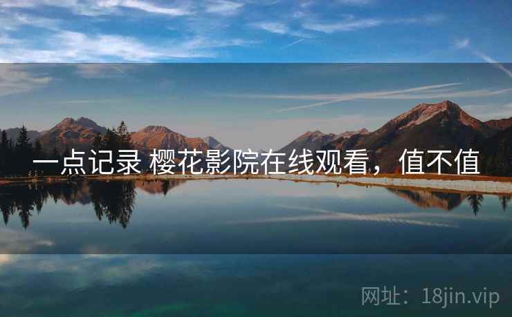 一点记录 樱花影院在线观看，值不值  第2张