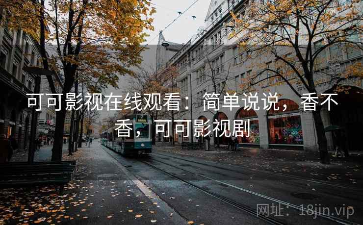 可可影视在线观看：简单说说，香不香，可可影视剧