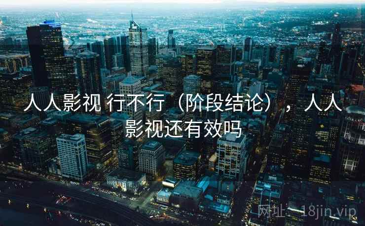 人人影视 行不行（阶段结论），人人影视还有效吗  第2张