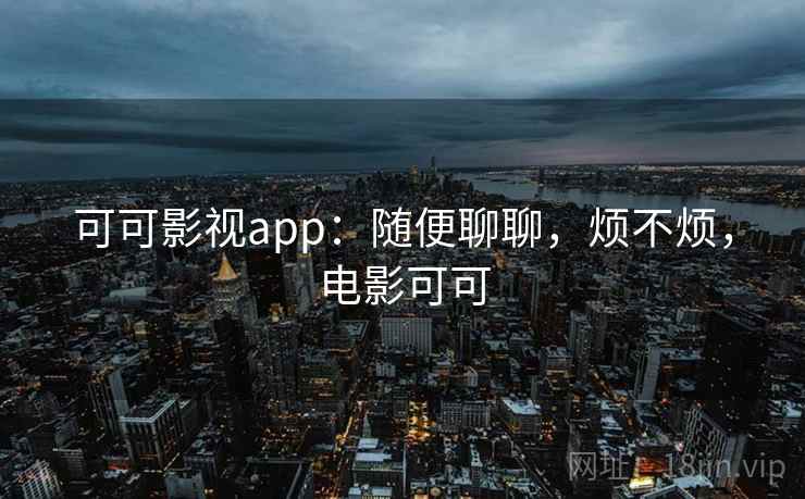 可可影视app：随便聊聊，烦不烦，电影可可  第2张