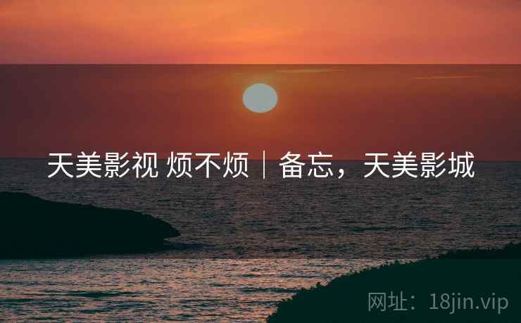 天美影视 烦不烦｜备忘，天美影城