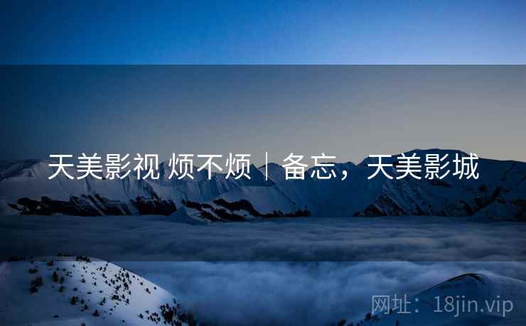 天美影视 烦不烦｜备忘，天美影城  第2张