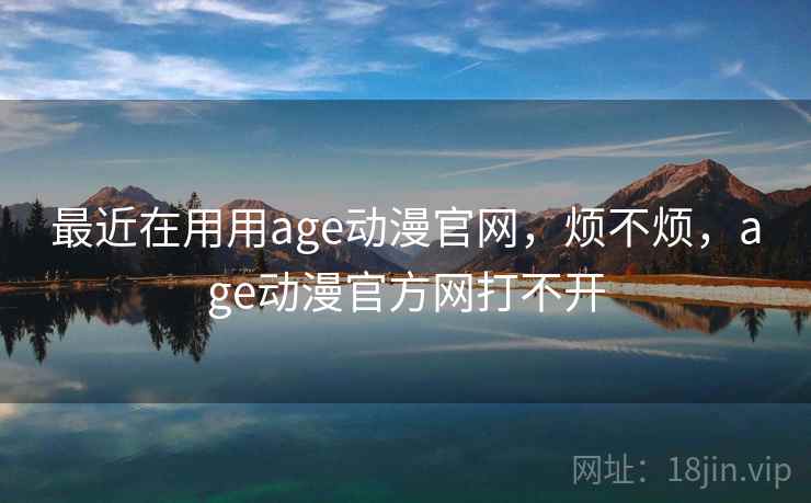 最近在用用age动漫官网，烦不烦，age动漫官方网打不开  第2张