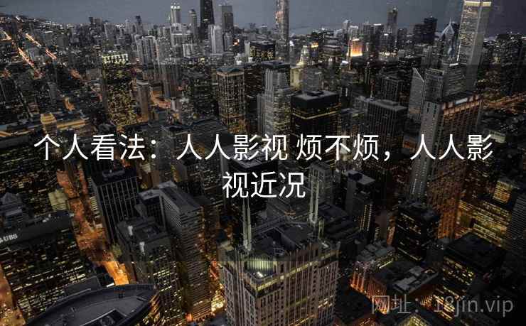 个人看法：人人影视 烦不烦，人人影视近况