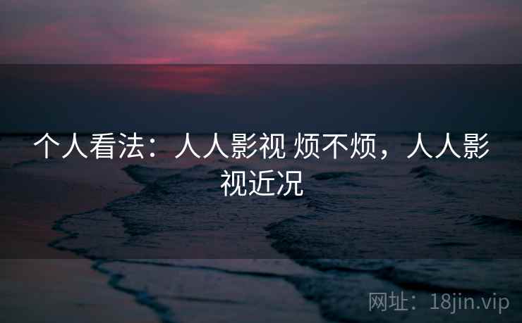 个人看法：人人影视 烦不烦，人人影视近况  第2张