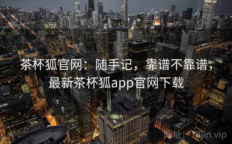 茶杯狐官网：随手记，靠谱不靠谱，最新茶杯狐app官网下载
