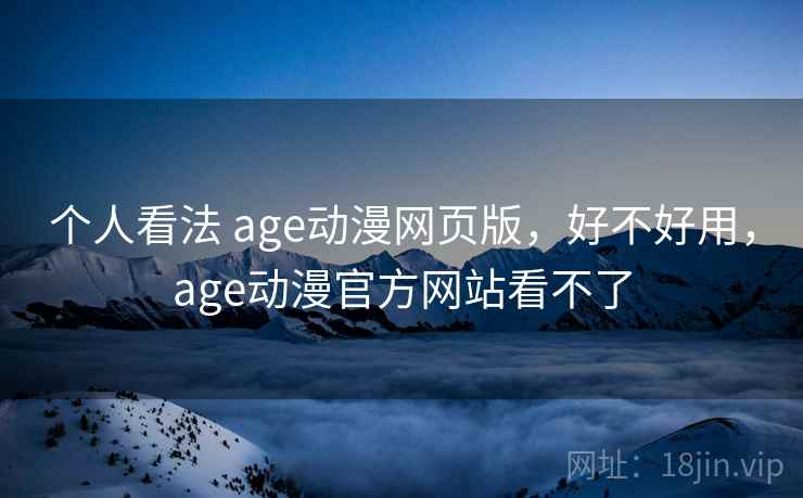 个人看法 age动漫网页版，好不好用，age动漫官方网站看不了  第2张