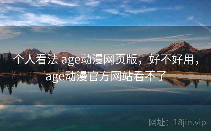 个人看法 age动漫网页版，好不好用，age动漫官方网站看不了