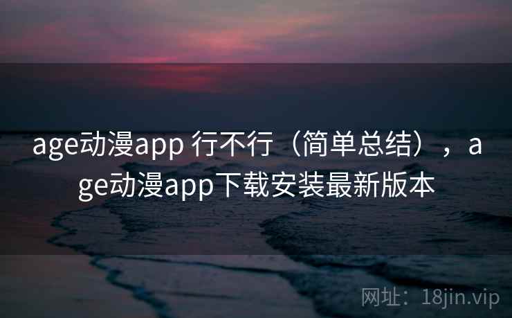 age动漫app 行不行（简单总结），age动漫app下载安装最新版本  第2张