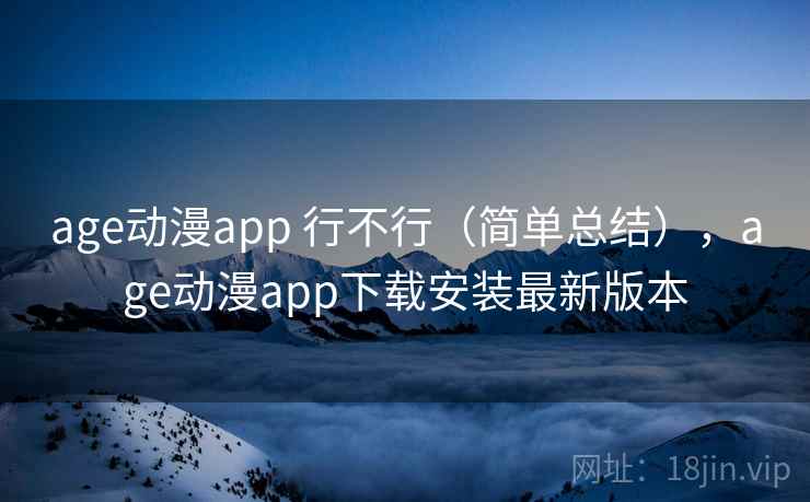 age动漫app 行不行（简单总结），age动漫app下载安装最新版本