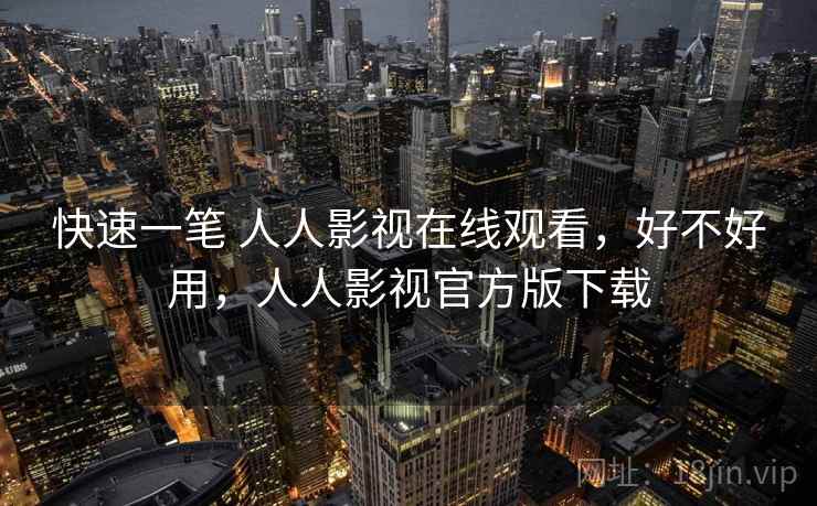 快速一笔 人人影视在线观看，好不好用，人人影视官方版下载