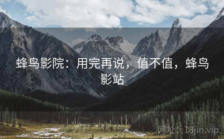 蜂鸟影院：用完再说，值不值，蜂鸟影站  第2张