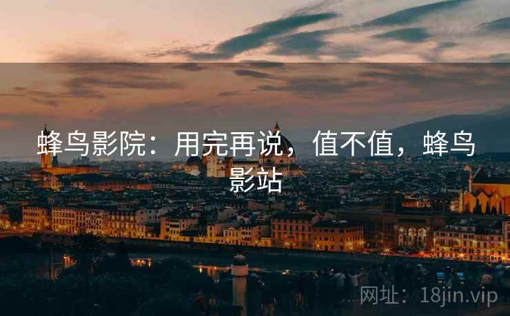 蜂鸟影院：用完再说，值不值，蜂鸟影站