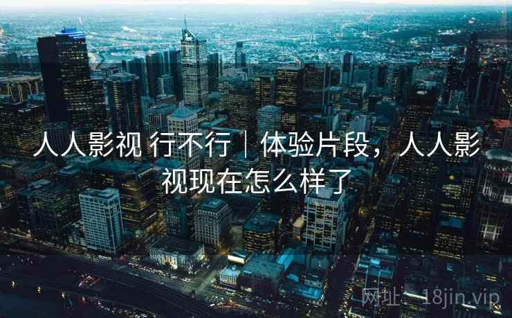 人人影视 行不行｜体验片段，人人影视现在怎么样了  第2张