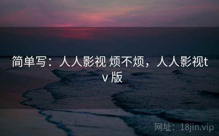 简单写：人人影视 烦不烦，人人影视tⅴ版  第2张