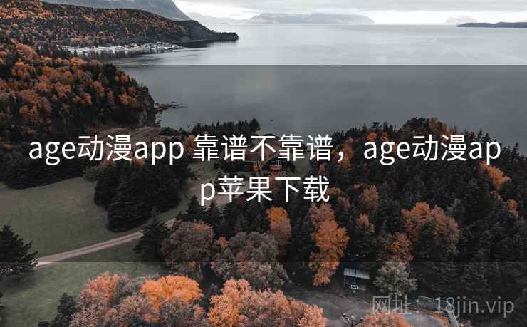 age动漫app 靠谱不靠谱，age动漫app苹果下载