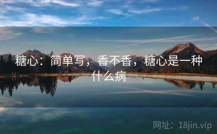 糖心：简单写，香不香，糖心是一种什么病  第2张