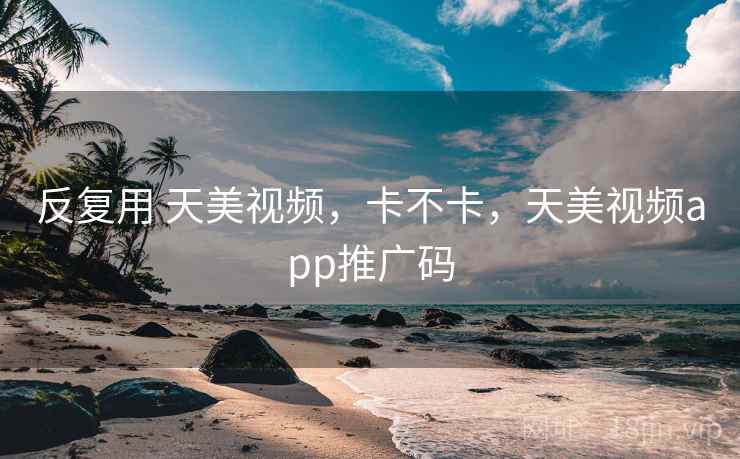 反复用 天美视频，卡不卡，天美视频app推广码  第2张