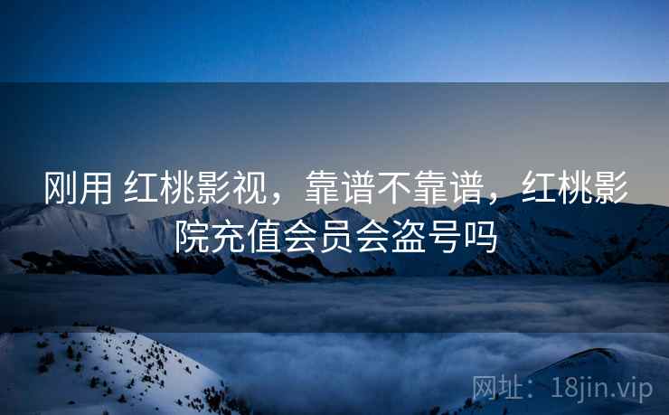 刚用 红桃影视，靠谱不靠谱，红桃影院充值会员会盗号吗