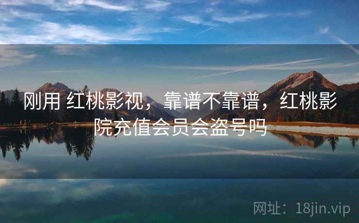 刚用 红桃影视，靠谱不靠谱，红桃影院充值会员会盗号吗  第2张